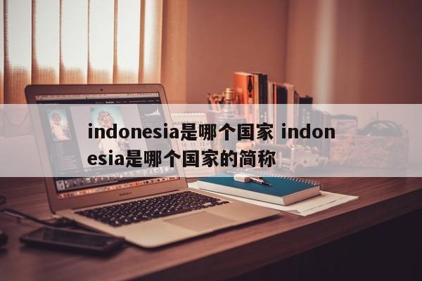 indonesia是哪个国家 indonesia是哪个国家的简称