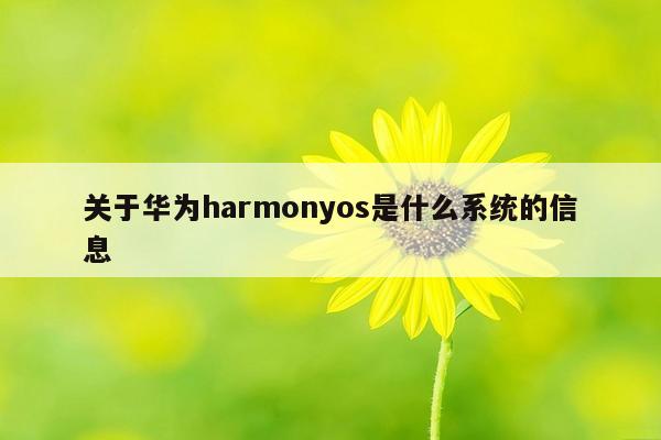 关于华为harmonyos是什么系统的信息