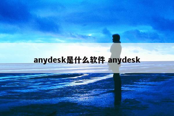 anydesk是什么软件 anydesk