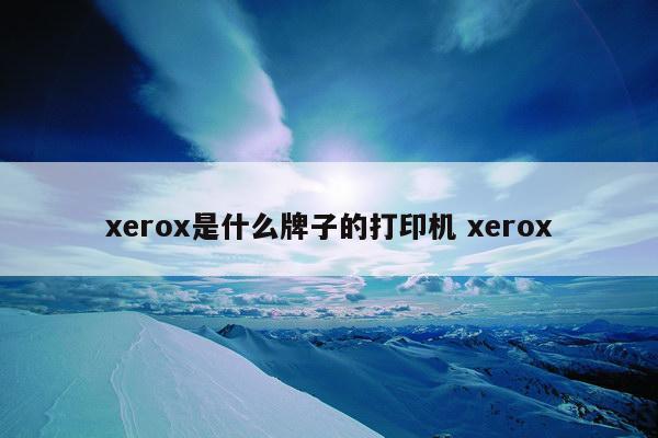 xerox是什么牌子的打印机 xerox