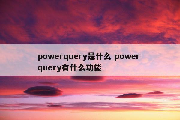 powerquery是什么 power query有什么功能
