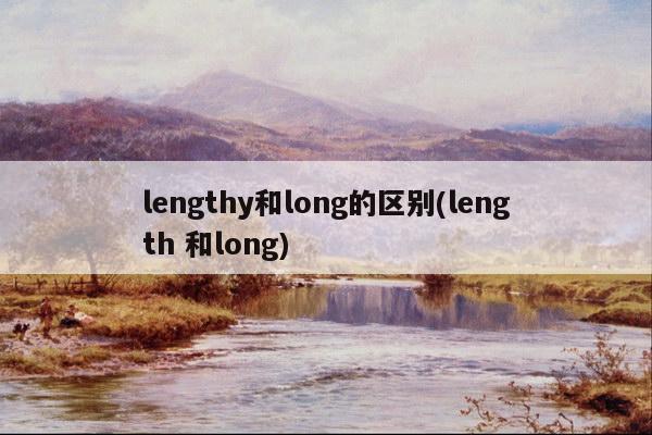 lengthy和long的区别(length 和long)