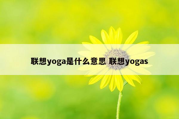 联想yoga是什么意思 联想yogas