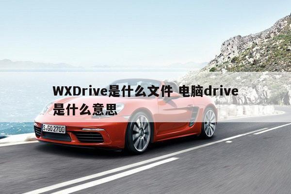 WXDrive是什么文件 电脑drive是什么意思