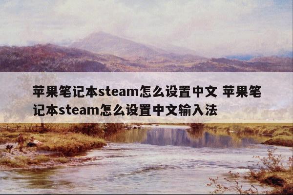 苹果笔记本steam怎么设置中文 苹果笔记本steam怎么设置中文输入法