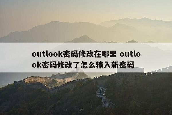 outlook密码修改在哪里 outlook密码修改了怎么输入新密码