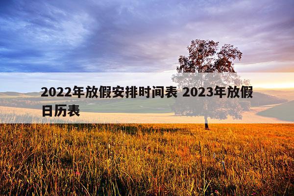 2022年放假安排时间表 2023年放假日历表