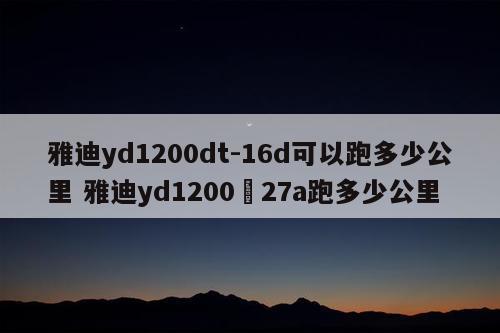 雅迪yd1200dt-16d可以跑多少公里 雅迪yd1200–27a跑多少公里